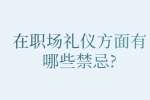 安徽职场禁忌：在职场礼仪方面有哪些禁忌?