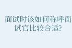 合肥找工作面试经验：面试时该如何称呼面试官比较合适?