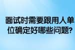 合肥找工作面试经验：面试时需要跟用人单位确定好哪些问题?