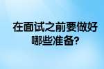 合肥找工作面试指导：在面试之前要做好哪些准备?