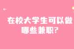 安徽兼职答疑：在校大学生可以做哪些兼职?