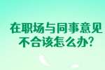 安徽职场人际关系：在职场与同事意见不合该怎么办?