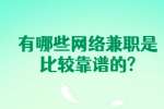 安徽兼职答疑：有哪些网络兼职是比较靠谱的?