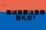 合肥找工作面试指导：面试是要注意哪些礼仪?