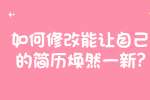 合肥找工作简历指南：如何修改能让自己的简历焕然一新?