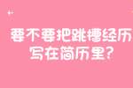 安徽职场资讯：要不要把跳槽经历写在简历里?