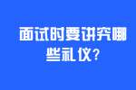 合肥找工作面试经验：面试时要讲究哪些礼仪?