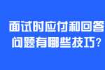 合肥找工作面试技巧：面试时应付和回答问题有哪些技巧?