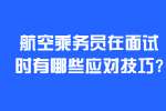 合肥找工作面试技巧：航空乘务员在面试时有哪些应对技巧?