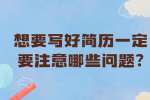芜湖找工作简历指南：想要写好简历一定要注意哪些问题?