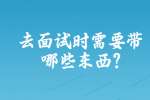 合肥找工作面试经验：去面试时需要带哪些东西?