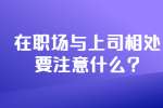 安徽职场人际关系：在职场与上司相处要注意什么?