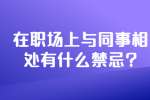 安徽职场禁忌：在职场上与同事相处有什么禁忌?