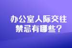 安徽职场禁忌：办公室人际交往禁忌有哪些?