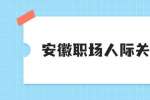 安徽职场人际关系处理：如何融洽职场关系？
