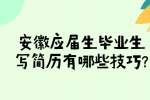 安徽应届生毕业生写简历有哪些技巧?