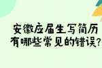 安徽应届生写简历有哪些常见的错误?