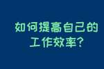 安徽职场资讯：如何提高自己的工作效率?