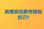 安徽职场资讯：跳槽换加薪有哪些技巧?