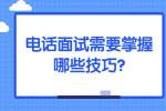 合肥找工作面试技巧：电话面试需要掌握哪些技巧?