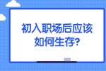 安徽职场资讯：初入职场后应该如何生存?