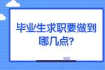 安徽职场资讯：毕业生求职要做到哪几点?