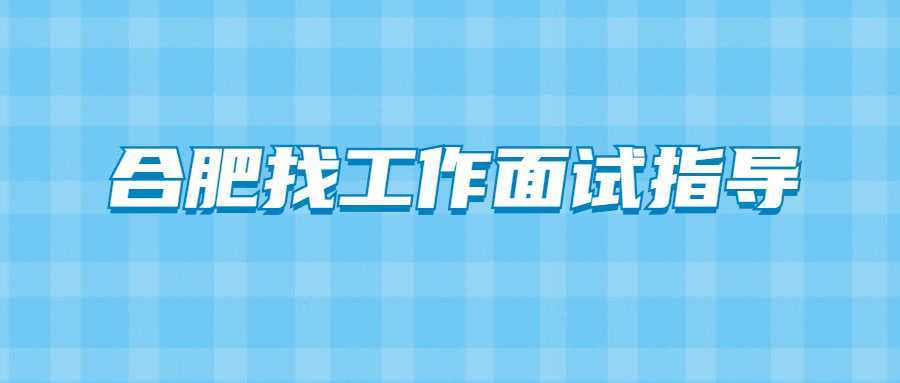 合肥找工作面试指导