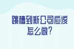 安徽职场资讯：跳槽到新公司应该怎么做?