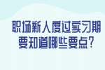 安徽职场资讯：职场新人度过实习期要知道哪些要点?