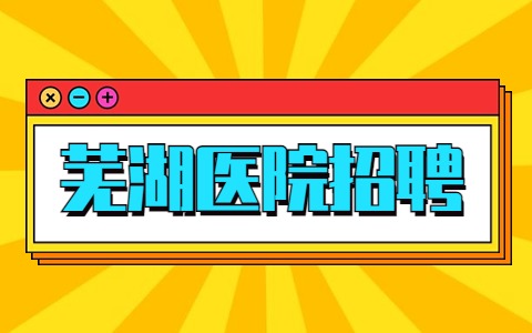 芜湖医院招聘