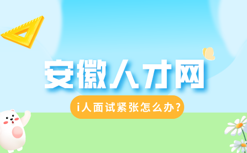 安徽招聘网：i人面试紧张怎么办