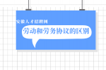 在安徽劳动协议和劳务协议有什么区别吗？
