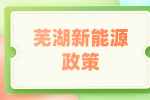 在芜湖新能源公司上班有什么政策补贴吗？