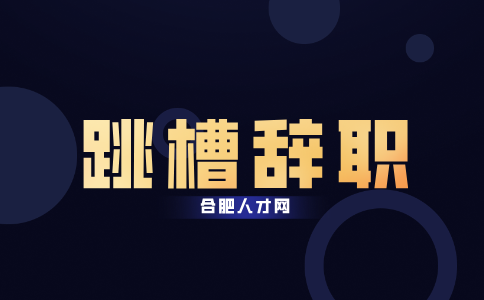 合肥人才网：怎么决定自己要不要跳槽