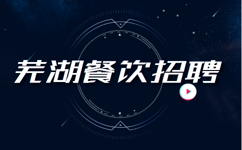 安徽人才招聘网：芜湖餐饮招聘岗位有哪些