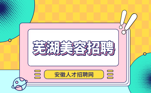 安徽人才招聘网：芜湖美容和化妆哪个吃香