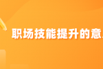 职场技能提升的意义是什么？