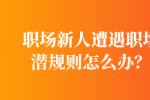 职场新人遭遇职场潜规则怎么办？