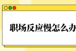 职场反应慢怎么办？
