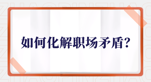 如何化解职场矛盾？