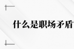什么是职场矛盾？