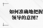 如何准确地把握领导的意图？