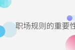 职场规则的重要性是什么？