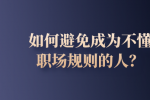 如何避免成为不懂职场规则的人？
