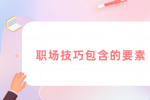 职场技巧包含哪些要素？