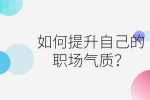 如何提升自己的职场气质？