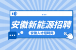 安徽新能源招聘储备干部3000-6000元/月